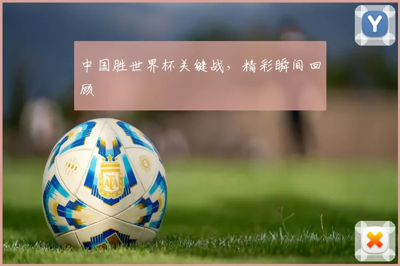 中国胜世界杯关键战，精彩瞬间回顾