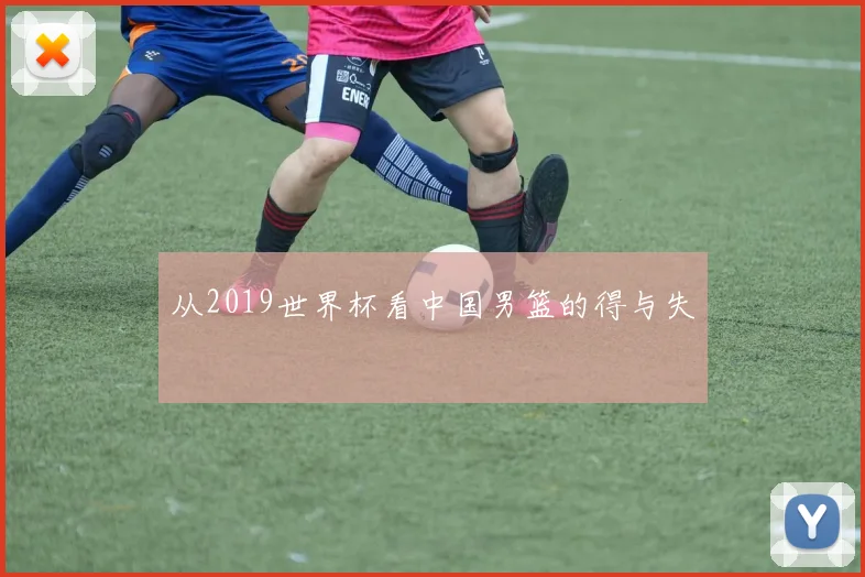 从2019世界杯看中国男篮的得与失