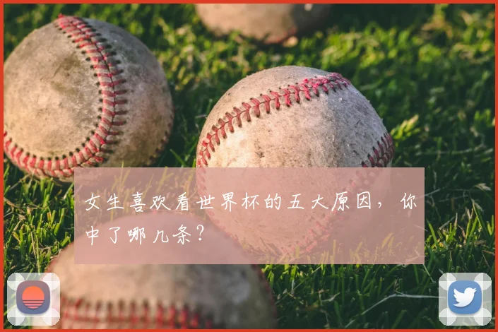 女生喜欢看世界杯的五大原因，你中了哪几条？