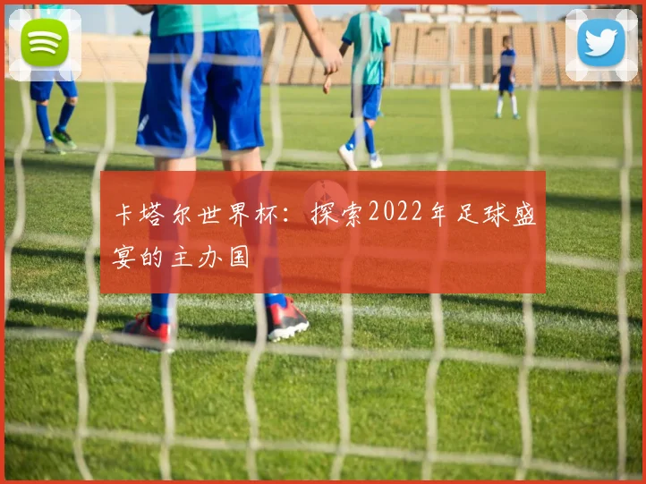 卡塔尔世界杯：探索2022年足球盛宴的主办国