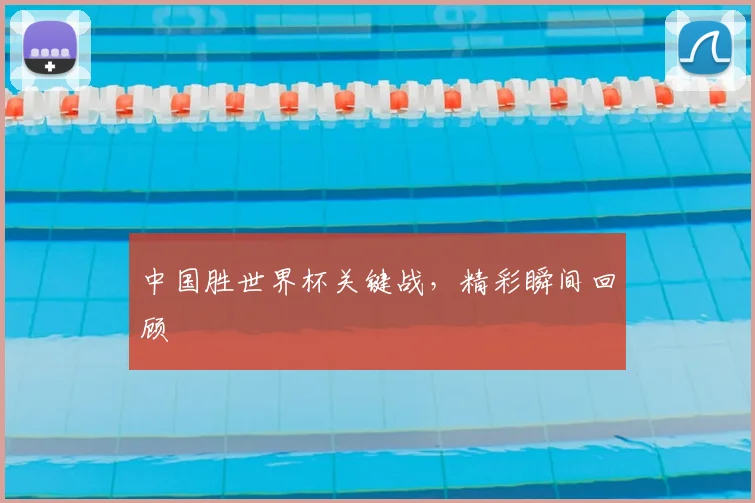 中国胜世界杯关键战，精彩瞬间回顾