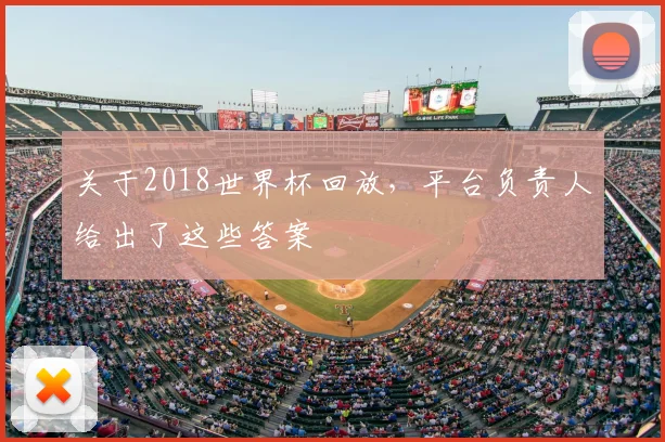 关于2018世界杯回放,平台负责人给出了这些答案
