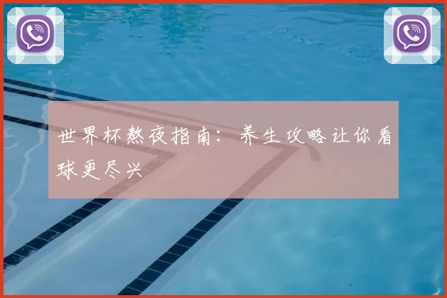 世界杯熬夜指南：养生攻略让你看球更尽兴