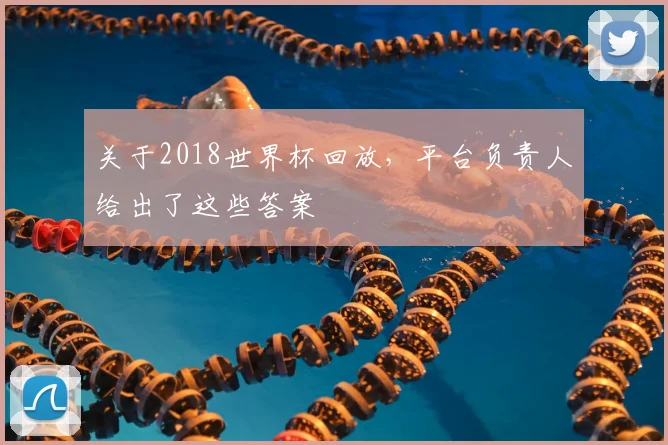 关于2018世界杯回放,平台负责人给出了这些答案