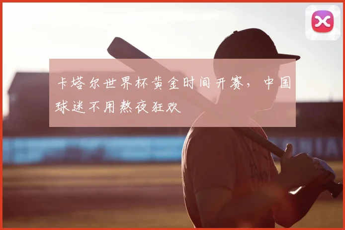 卡塔尔世界杯黄金时间开赛，中国球迷不用熬夜狂欢