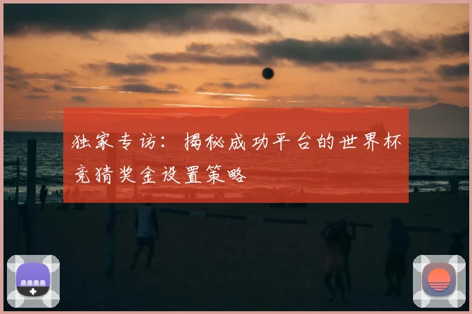 独家专访：揭秘成功平台的世界杯竞猜奖金设置策略