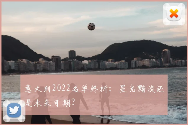 意大利2022名单终析:星光黯淡还是未来可期?