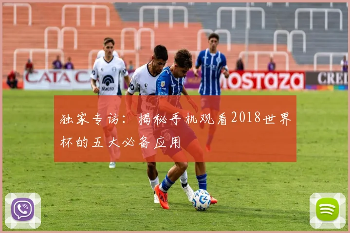 独家专访:揭秘手机观看2018世界杯的五大必备应用