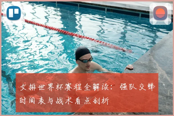 女排世界杯赛程全解读：强队交锋时间表与战术看点剖析