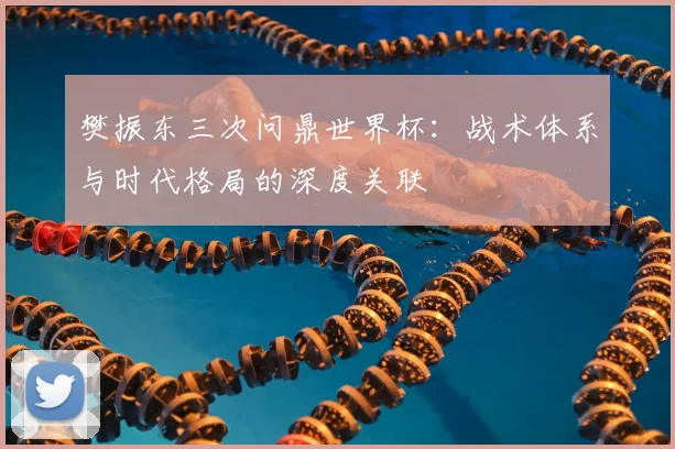樊振东三次问鼎世界杯：战术体系与时代格局的深度关联