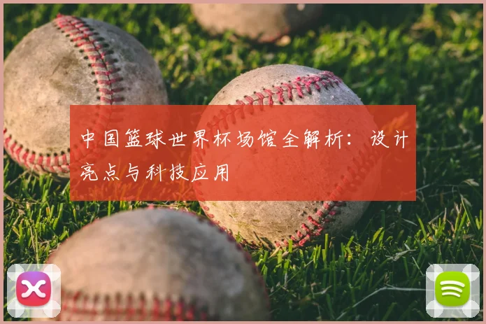 中国篮球世界杯场馆全解析：设计亮点与科技应用
