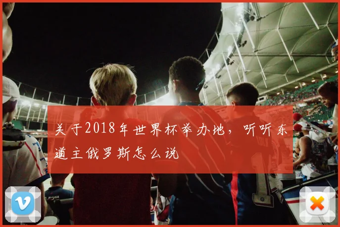 关于2018年世界杯举办地,听听东道主俄罗斯怎么说