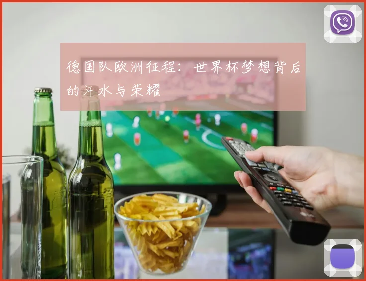 德国队欧洲征程：世界杯梦想背后的汗水与荣耀