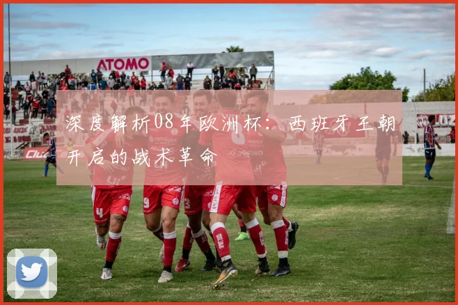 深度解析08年欧洲杯：西班牙王朝开启的战术革命