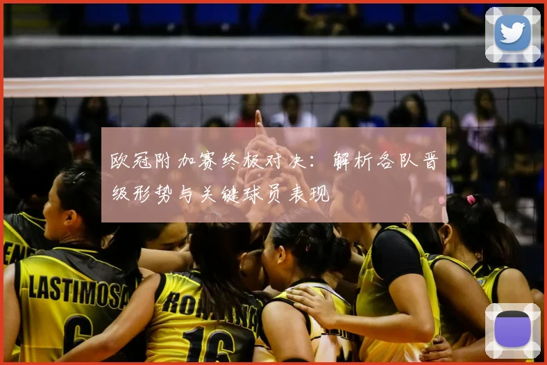 欧冠附加赛终极对决：解析各队晋级形势与关键球员表现