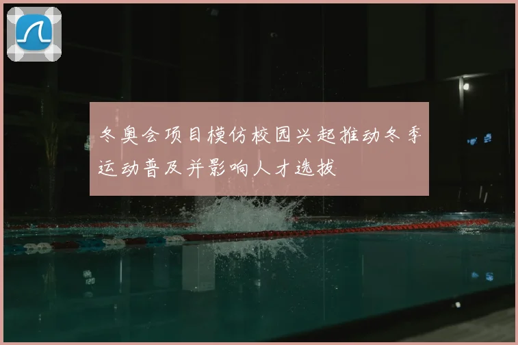 冬奥会项目模仿校园兴起推动冬季运动普及并影响人才选拔